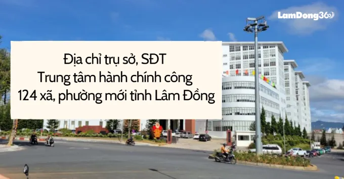 Địa chỉ 124 trung tâm hành chính công xã, phường Lâm Đồng 2025
